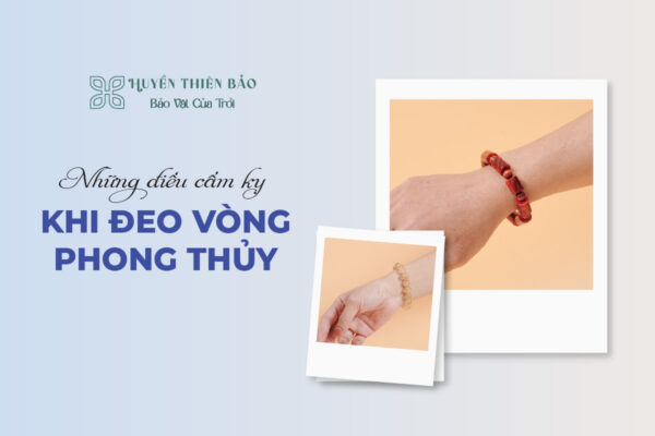 Những điều cấm kỵ khi đeo vòng phong thủy