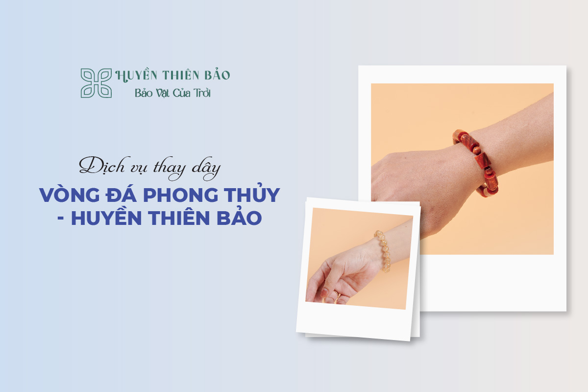HUYỀN THIÊN BẢO | Dịch vụ thay dây vòng đá phong thủy - Huyền Thiên Bảo HUYỀN THIÊN BẢO | Dịch vụ thay dây vòng đá phong thủy - Huyền Thiên Bảo