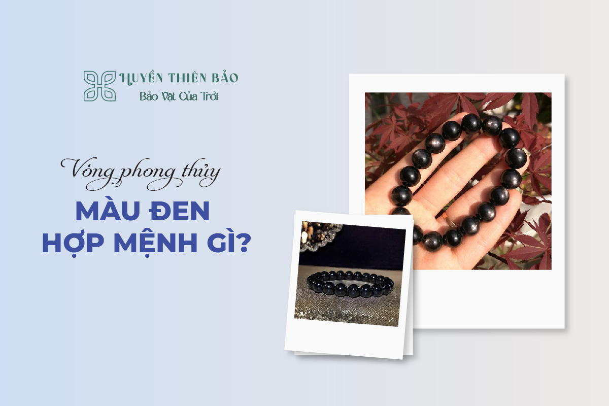 HUYỀN THIÊN BẢO | Vòng phong thủy màu đen hợp mệnh gì? HUYỀN THIÊN BẢO | Vòng phong thủy màu đen hợp mệnh gì?