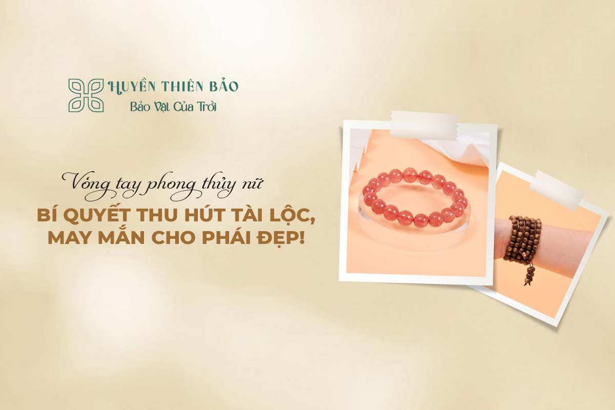 HUYỀN THIÊN BẢO | Vòng tay phong thủy nữ: Bí quyết thu hút tài lộc, may mắn cho phái đẹp HUYỀN THIÊN BẢO | Vòng tay phong thủy nữ: Bí quyết thu hút tài lộc, may mắn cho phái đẹp