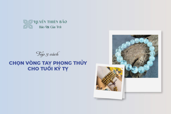 Top 3 cách chọn vòng tay phong thủy cho tuổi Kỷ Tỵ