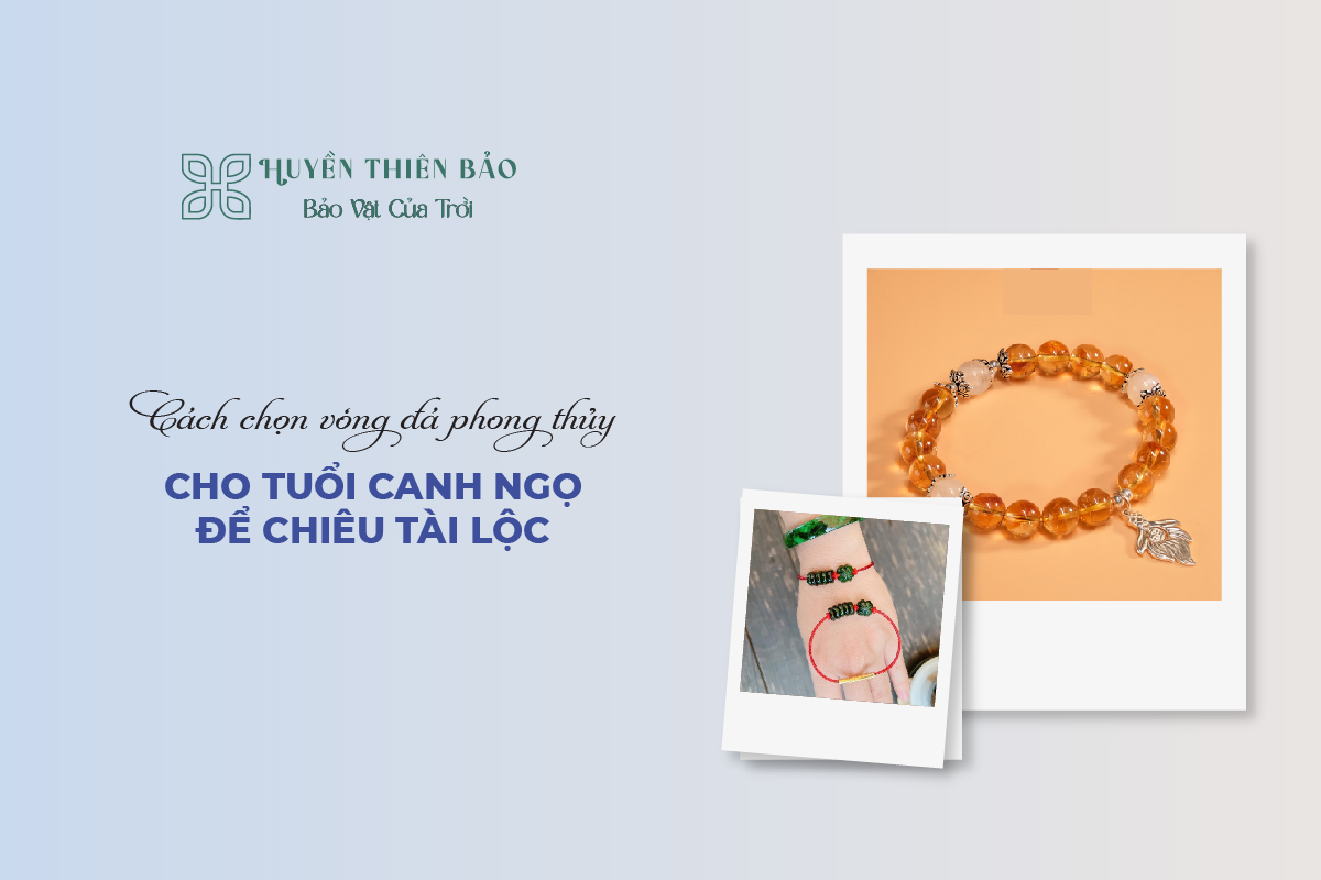 HUYỀN THIÊN BẢO | Cách chọn vòng đá phong thủy cho tuổi Canh Ngọ để chiêu tài lộc