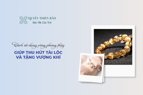 Cách Sử Dụng Vòng Phong Thủy Giúp Thu Hút Tài Lộc Và Tăng Vượng Khí