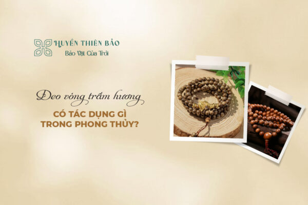 Đeo vòng trầm hương có tác dụng gì​ trong phong thủy?