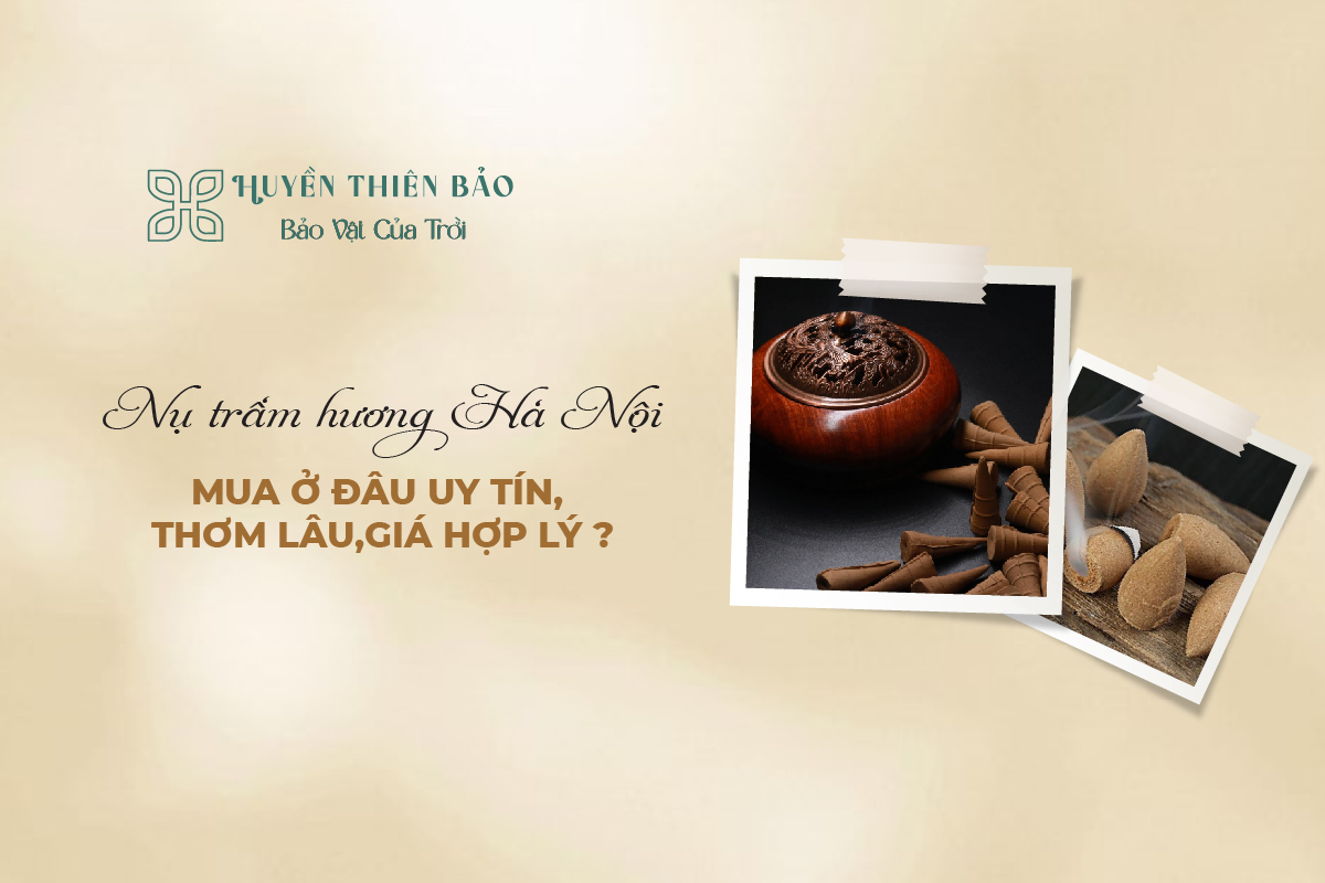 HUYỀN THIÊN BẢO | Nụ Trầm Hương Hà Nội - Mua Ở Đâu Uy Tín, Thơm Lâu, Giá Hợp Lý?